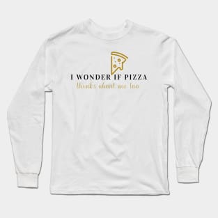 I wonder if pizza thinks about me too Long Sleeve T-Shirt
